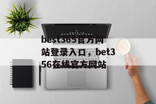 best365官方网站登录入口，bet356在线官方网站