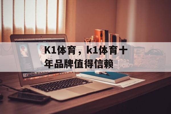 K1体育，k1体育十年品牌值得信赖