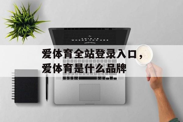 爱体育全站登录入口，爱体育是什么品牌